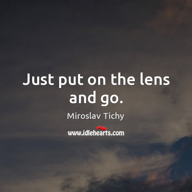 Just put on the lens and go. Miroslav Tichy Picture Quote