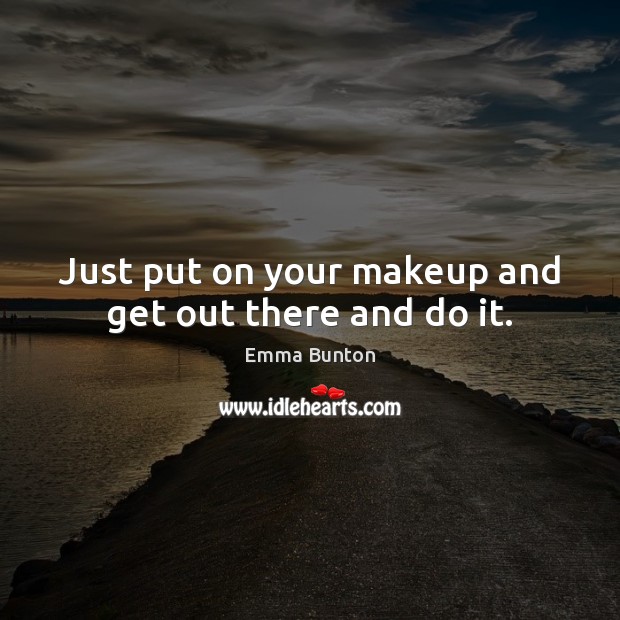 Just put on your makeup and get out there and do it. Image