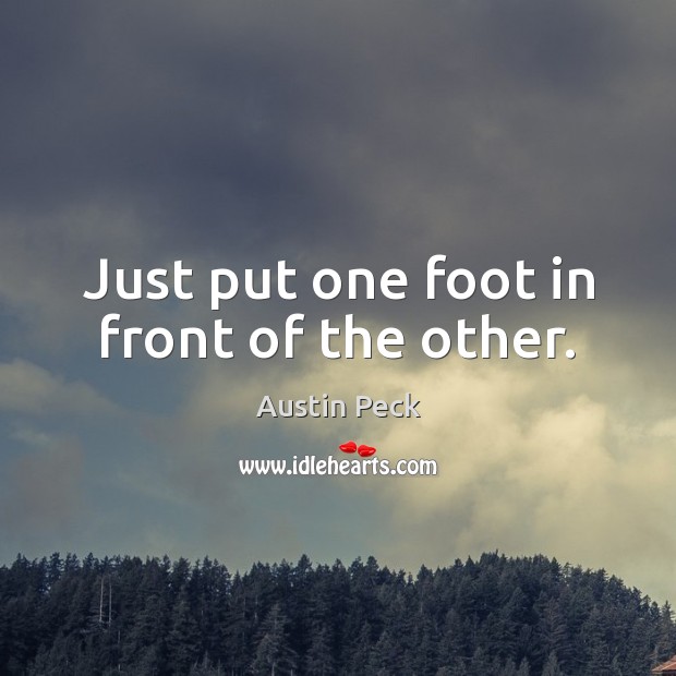 Just put one foot in front of the other. Austin Peck Picture Quote