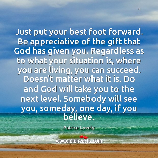 Just put your best foot forward. Be appreciative of the gift that Patrice Lovely Picture Quote