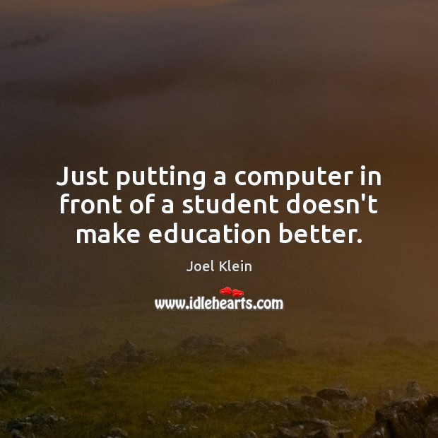 Just putting a computer in front of a student doesn’t make education better. Joel Klein Picture Quote