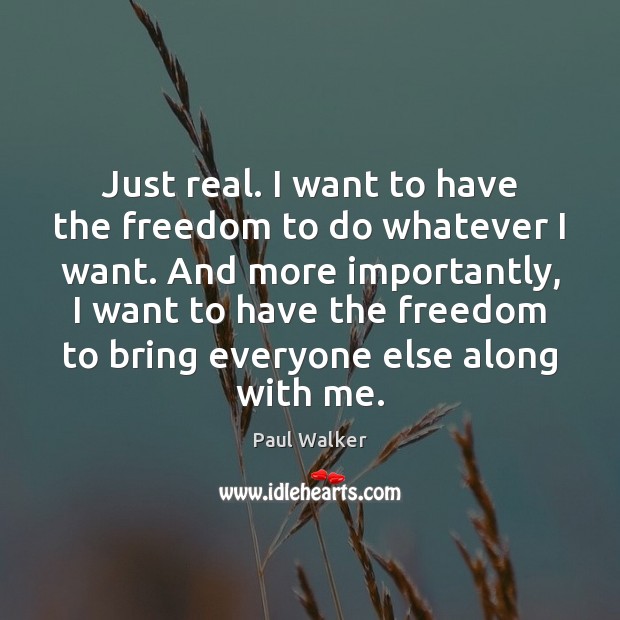 Just real. I want to have the freedom to do whatever I Paul Walker Picture Quote