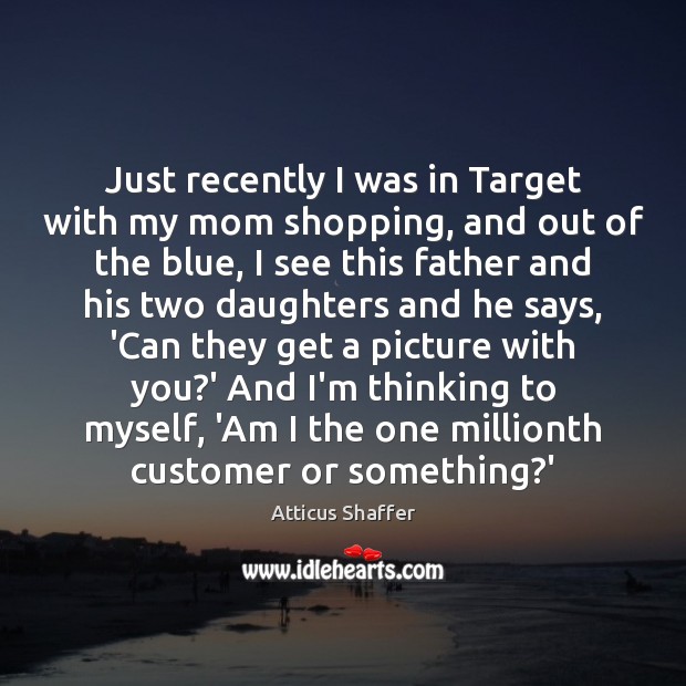 Just recently I was in Target with my mom shopping, and out Atticus Shaffer Picture Quote