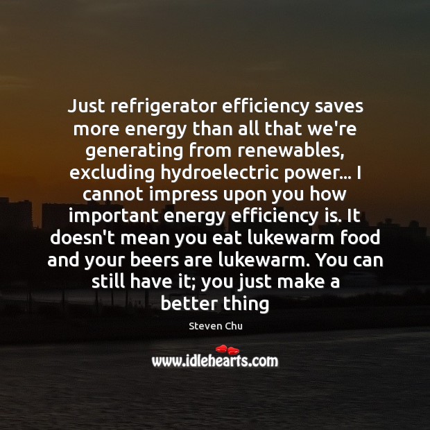 Just refrigerator efficiency saves more energy than all that we’re generating from Steven Chu Picture Quote