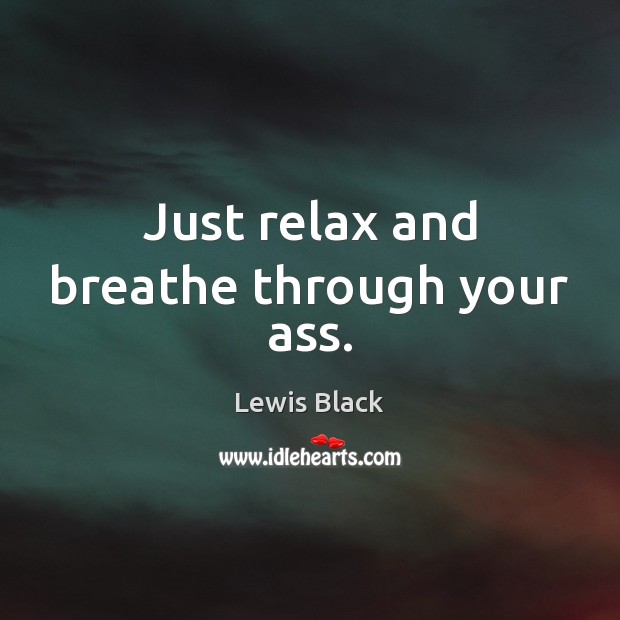 Just relax and breathe through your ass. Lewis Black Picture Quote