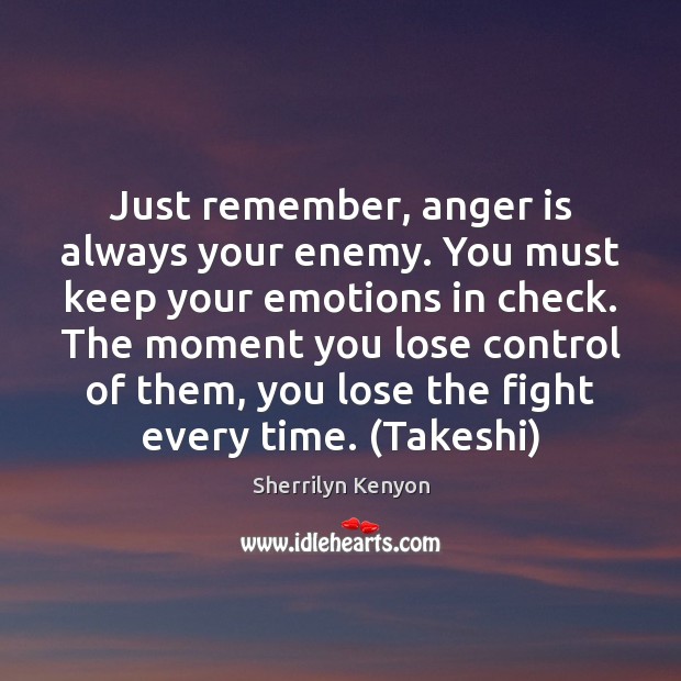 Just remember, anger is always your enemy. You must keep your emotions Image