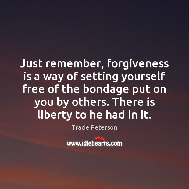 Just remember, forgiveness is a way of setting yourself free of the Tracie Peterson Picture Quote