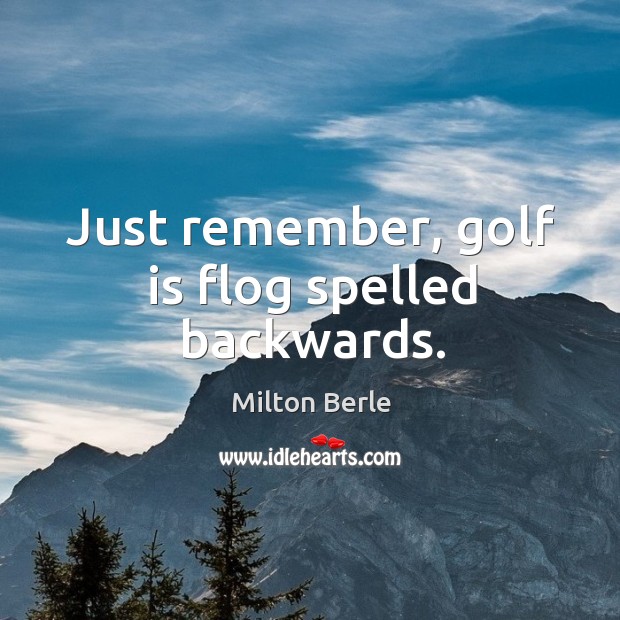 Just remember, golf is flog spelled backwards. Milton Berle Picture Quote