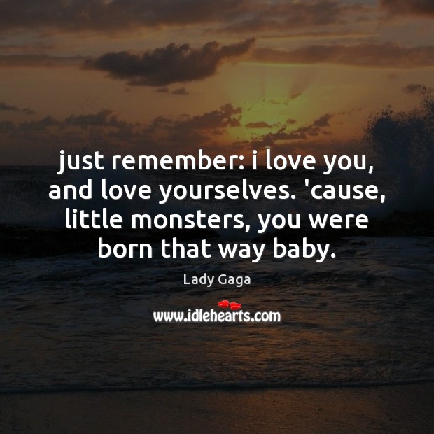 Just remember: i love you, and love yourselves. ’cause, little monsters, you I Love You Quotes Image