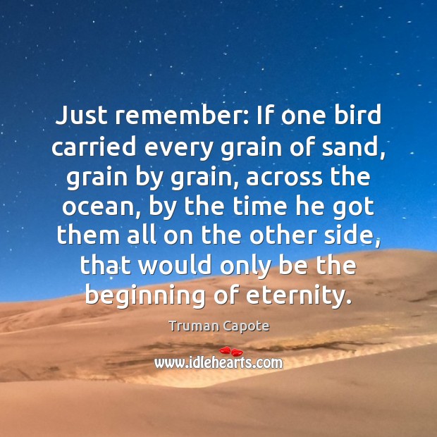 Just remember: If one bird carried every grain of sand, grain by Truman Capote Picture Quote