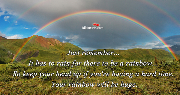 Just remember… It has to rain for there to be. Image