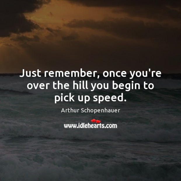 Just remember, once you’re over the hill you begin to pick up speed. Image