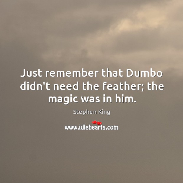 Just remember that Dumbo didn’t need the feather; the magic was in him. Image