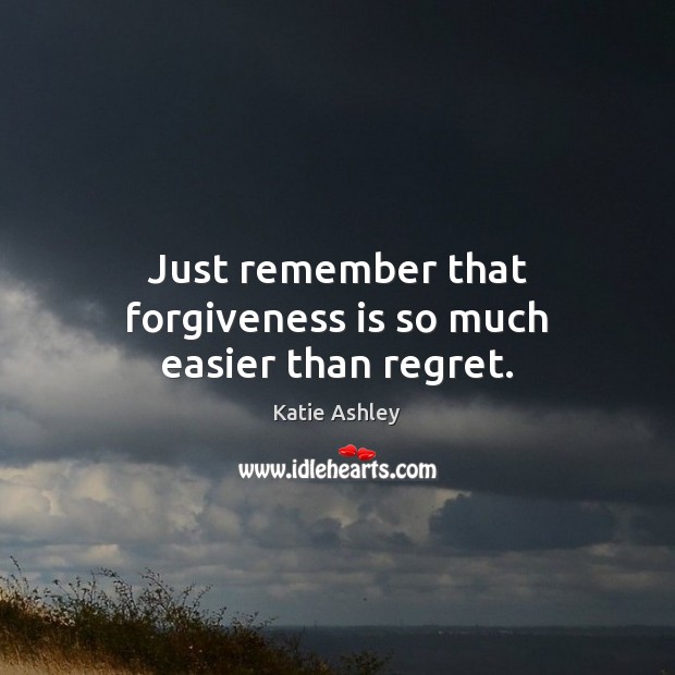 Just remember that forgiveness is so much easier than regret. Forgive Quotes Image
