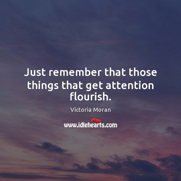 Just remember that those things that get attention flourish. Victoria Moran Picture Quote