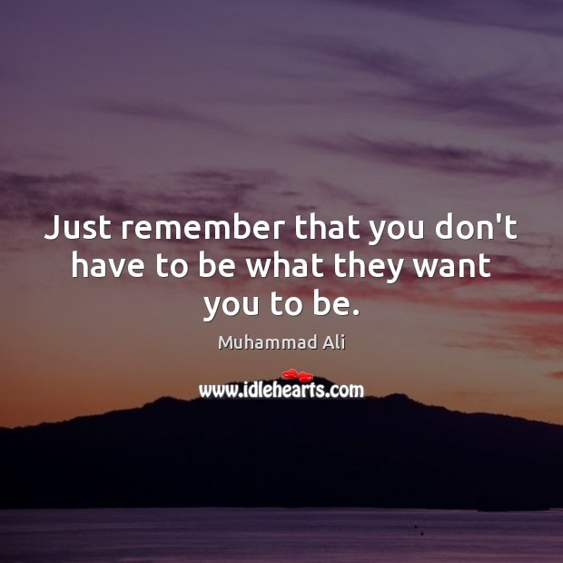 Just remember that you don’t have to be what they want you to be. Muhammad Ali Picture Quote