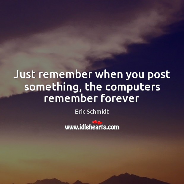Just remember when you post something, the computers remember forever Eric Schmidt Picture Quote