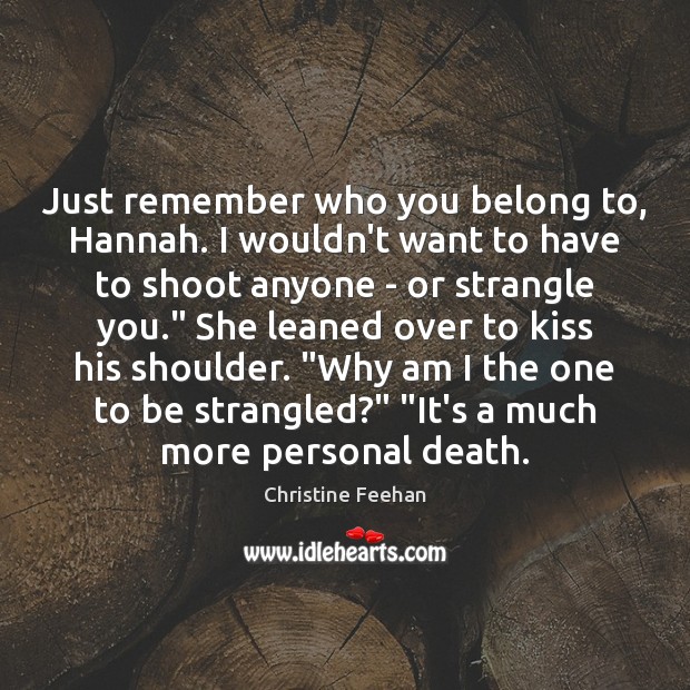 Just remember who you belong to, Hannah. I wouldn’t want to have Christine Feehan Picture Quote
