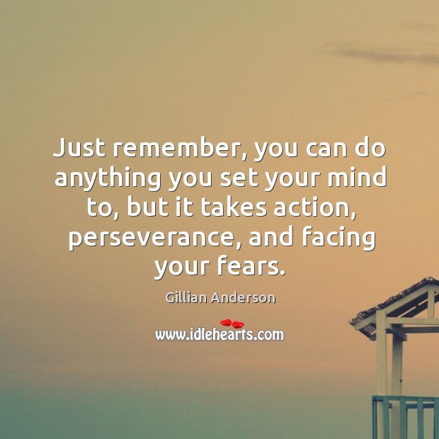Just remember, you can do anything you set your mind to, but it takes action, perseverance, and facing your fears. Gillian Anderson Picture Quote