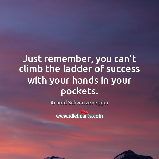 Just remember, you can’t climb the ladder of success with your hands in your pockets. Arnold Schwarzenegger Picture Quote