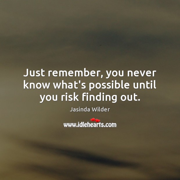 Just remember, you never know what’s possible until you risk finding out. Jasinda Wilder Picture Quote