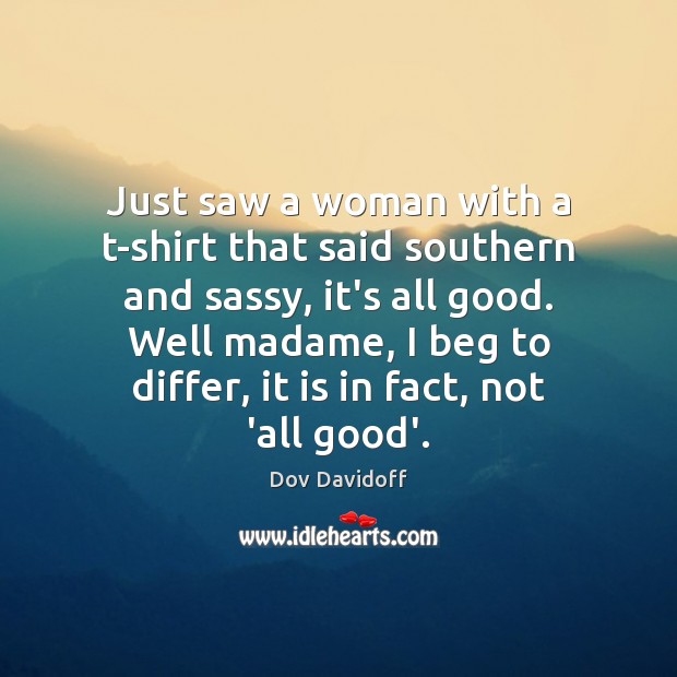 Just saw a woman with a t-shirt that said southern and sassy, Dov Davidoff Picture Quote