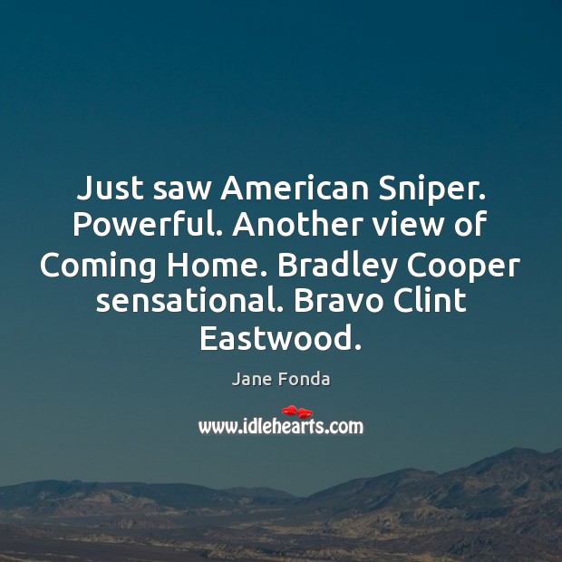 Just saw American Sniper. Powerful. Another view of Coming Home. Bradley Cooper Jane Fonda Picture Quote