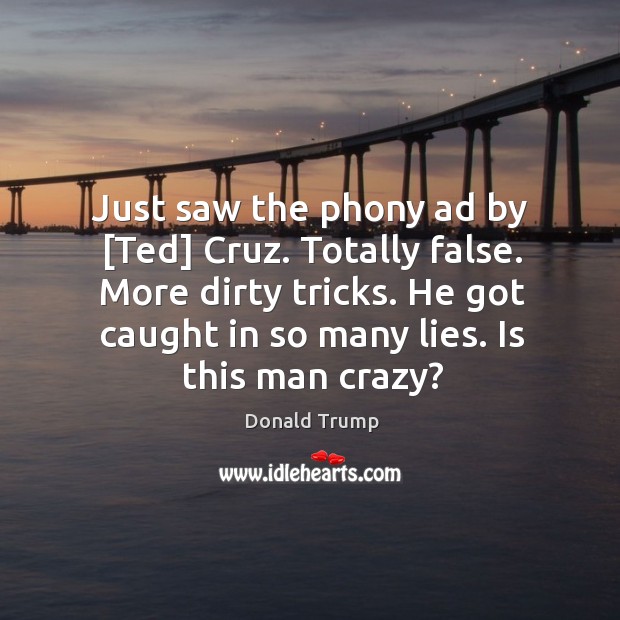 Just saw the phony ad by [Ted] Cruz. Totally false. More dirty Donald Trump Picture Quote