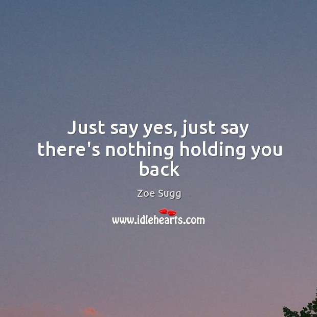 Just say yes, just say there’s nothing holding you back Image