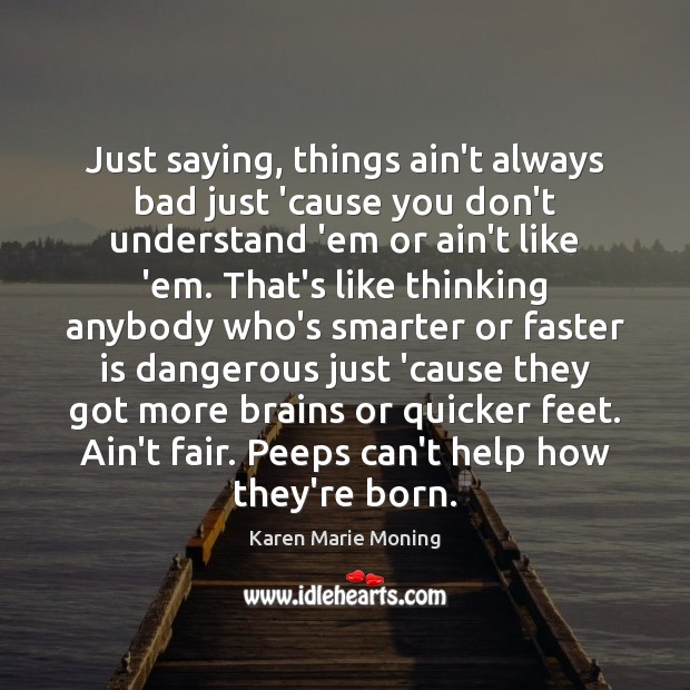 Just saying, things ain’t always bad just ’cause you don’t understand ’em Image