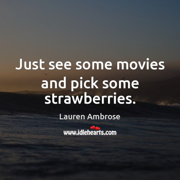Just see some movies and pick some strawberries. Lauren Ambrose Picture Quote