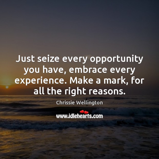 Just seize every opportunity you have, embrace every experience. Make a mark, Chrissie Wellington Picture Quote