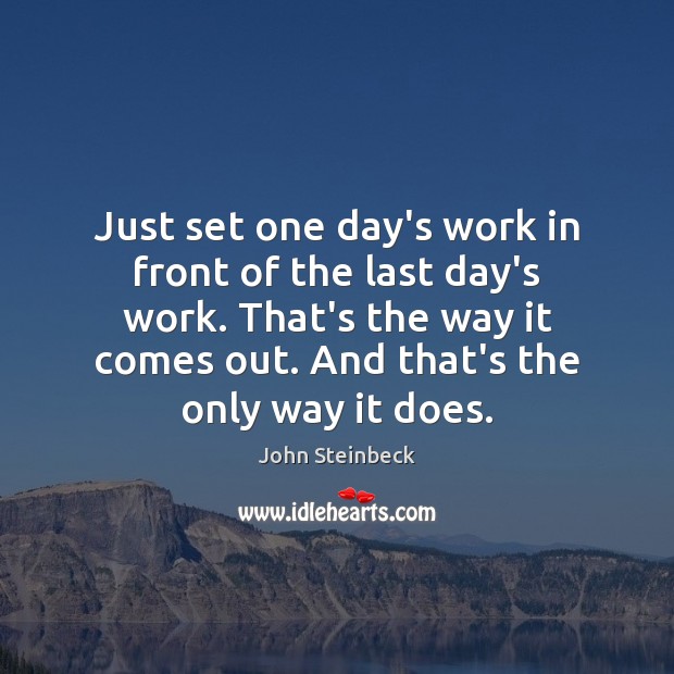 Just set one day’s work in front of the last day’s work. John Steinbeck Picture Quote
