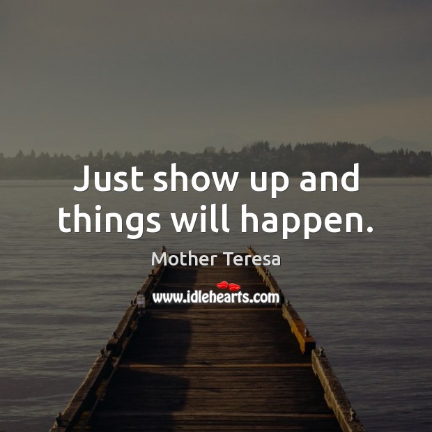 Just show up and things will happen. Mother Teresa Picture Quote