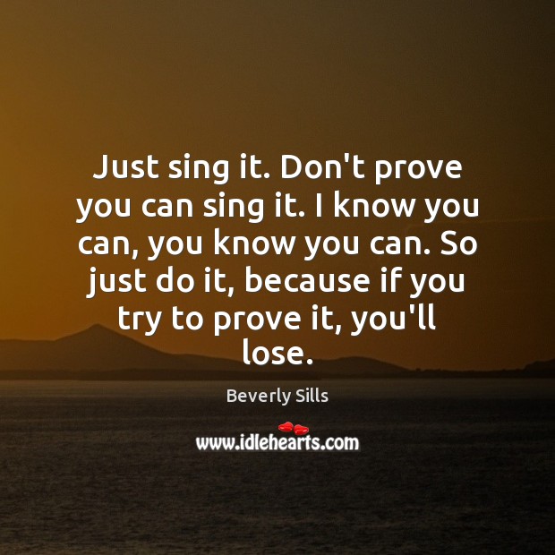 Just sing it. Don’t prove you can sing it. I know you Beverly Sills Picture Quote