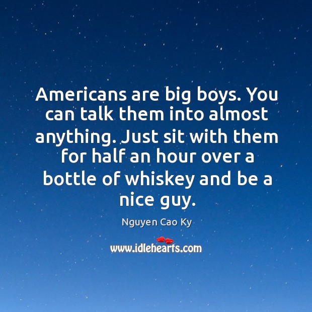 Just sit with them for half an hour over a bottle of whiskey and be a nice guy. Nguyen Cao Ky Picture Quote