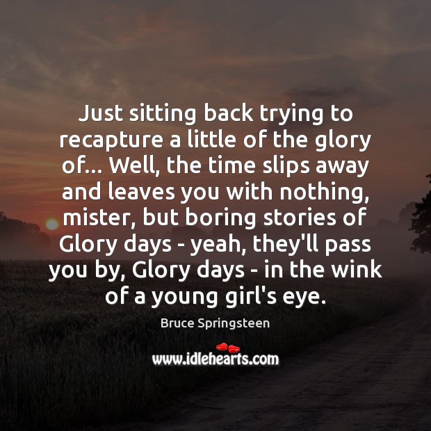 Just sitting back trying to recapture a little of the glory of… Bruce Springsteen Picture Quote