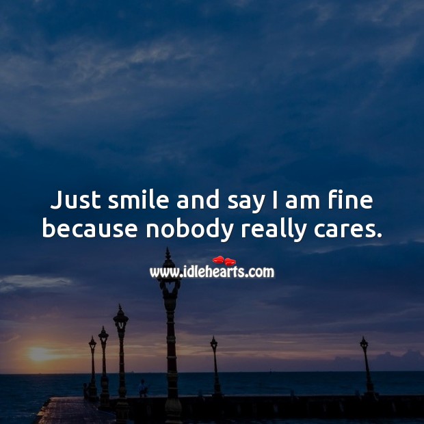 Just smile and say I am fine because nobody really cares. Care Quotes Image