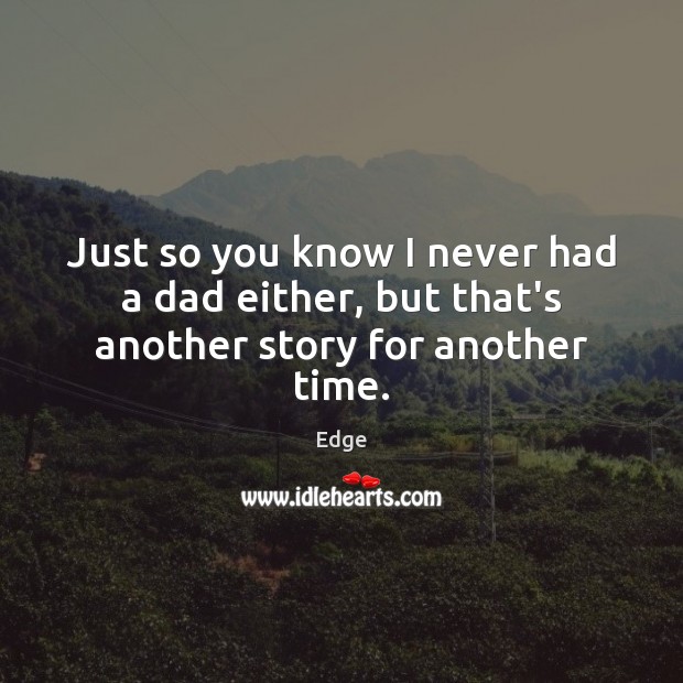 Just so you know I never had a dad either, but that’s another story for another time. Edge Picture Quote