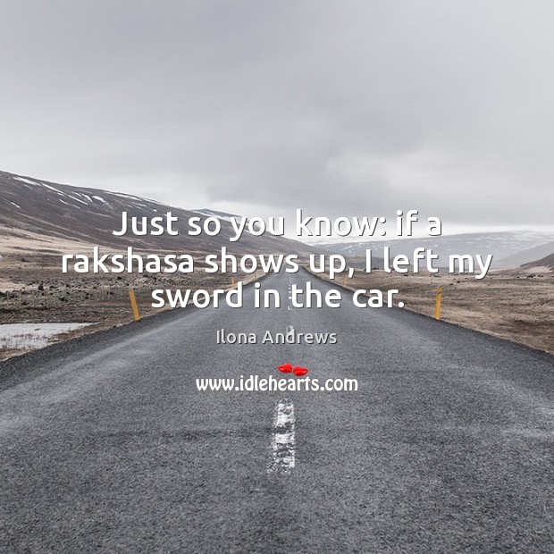 Just so you know: if a rakshasa shows up, I left my sword in the car. Ilona Andrews Picture Quote