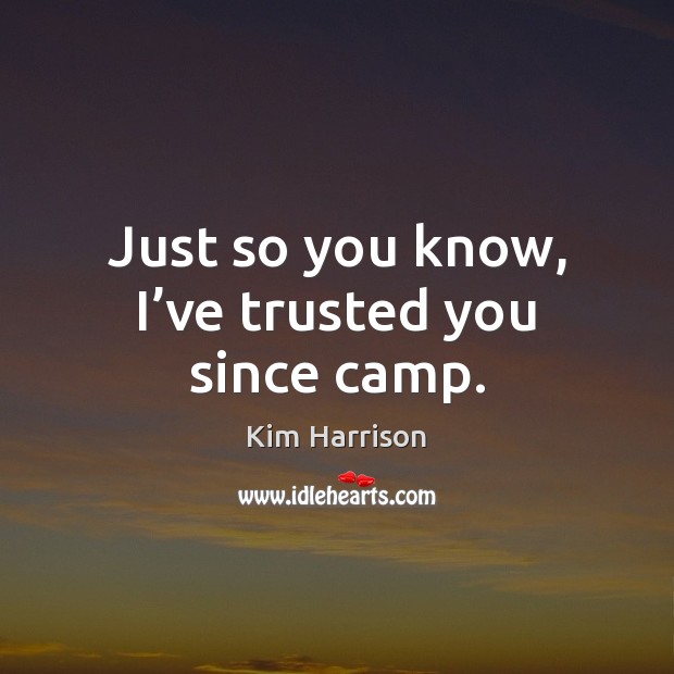 Just so you know, I’ve trusted you since camp. Kim Harrison Picture Quote
