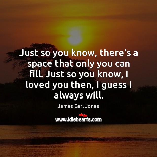 Just so you know, there’s a space that only you can fill. James Earl Jones Picture Quote