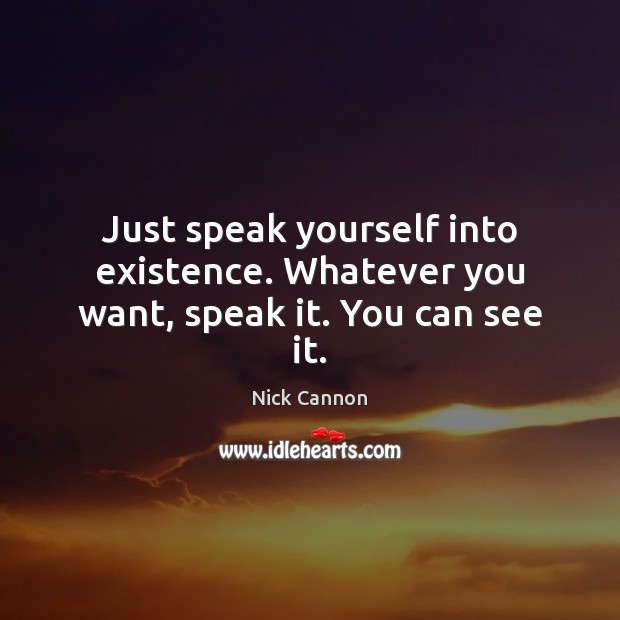 Just speak yourself into existence. Whatever you want, speak it. You can see it. Nick Cannon Picture Quote