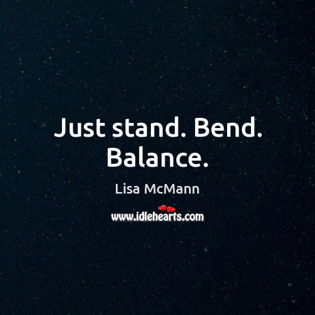 Just stand. Bend. Balance. Lisa McMann Picture Quote