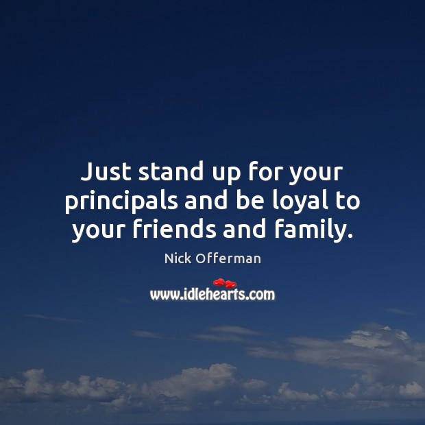 Just stand up for your principals and be loyal to your friends and family. Nick Offerman Picture Quote