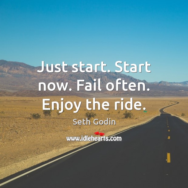 Just start. Start now. Fail often. Enjoy the ride. Seth Godin Picture Quote