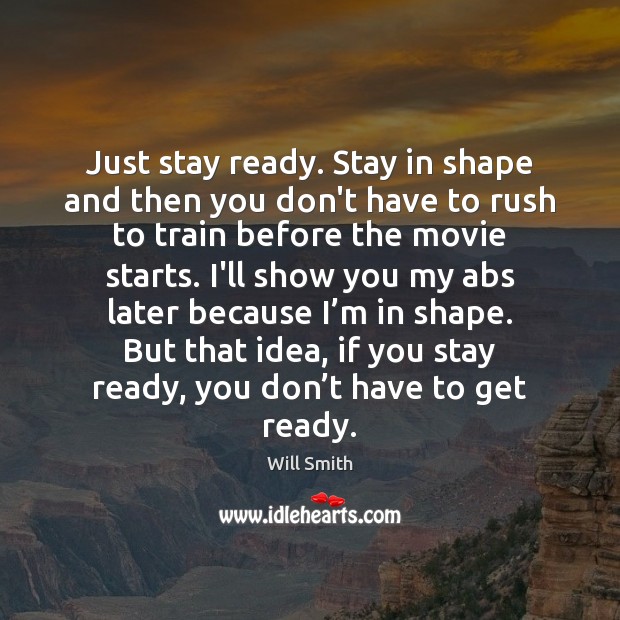 Just stay ready. Stay in shape and then you don’t have to Will Smith Picture Quote