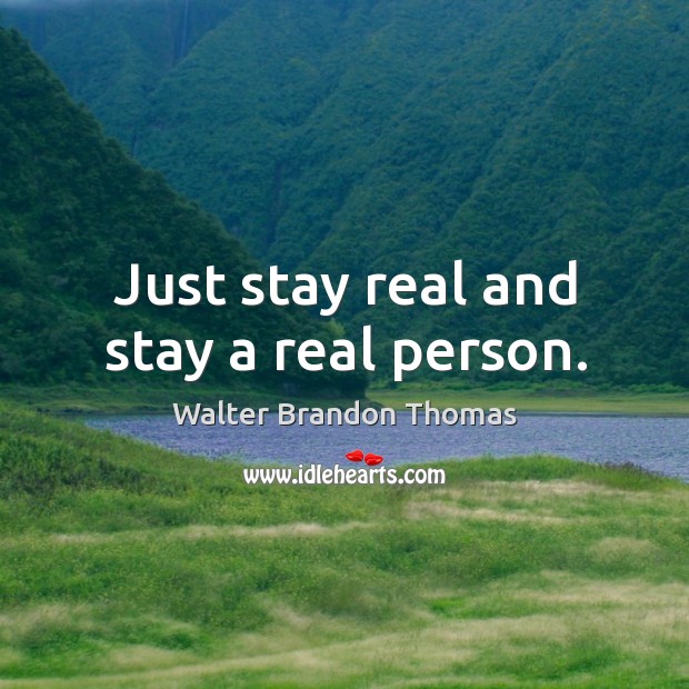 Just stay real and stay a real person. Walter Brandon Thomas Picture Quote