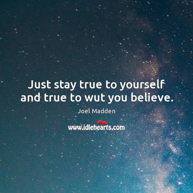 Just stay true to yourself and true to wut you believe. Joel Madden Picture Quote