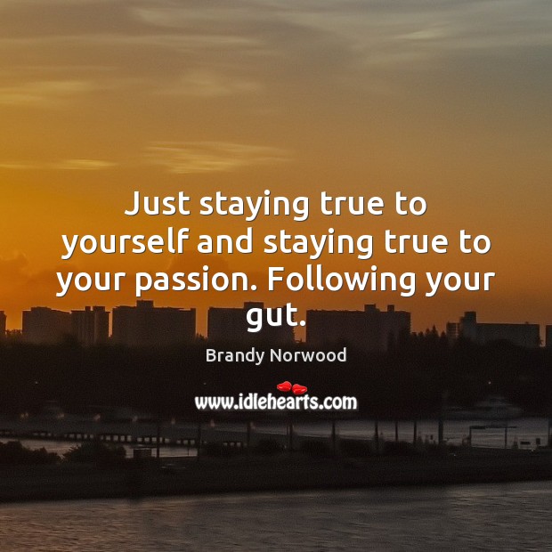Just staying true to yourself and staying true to your passion. Following your gut. Brandy Norwood Picture Quote